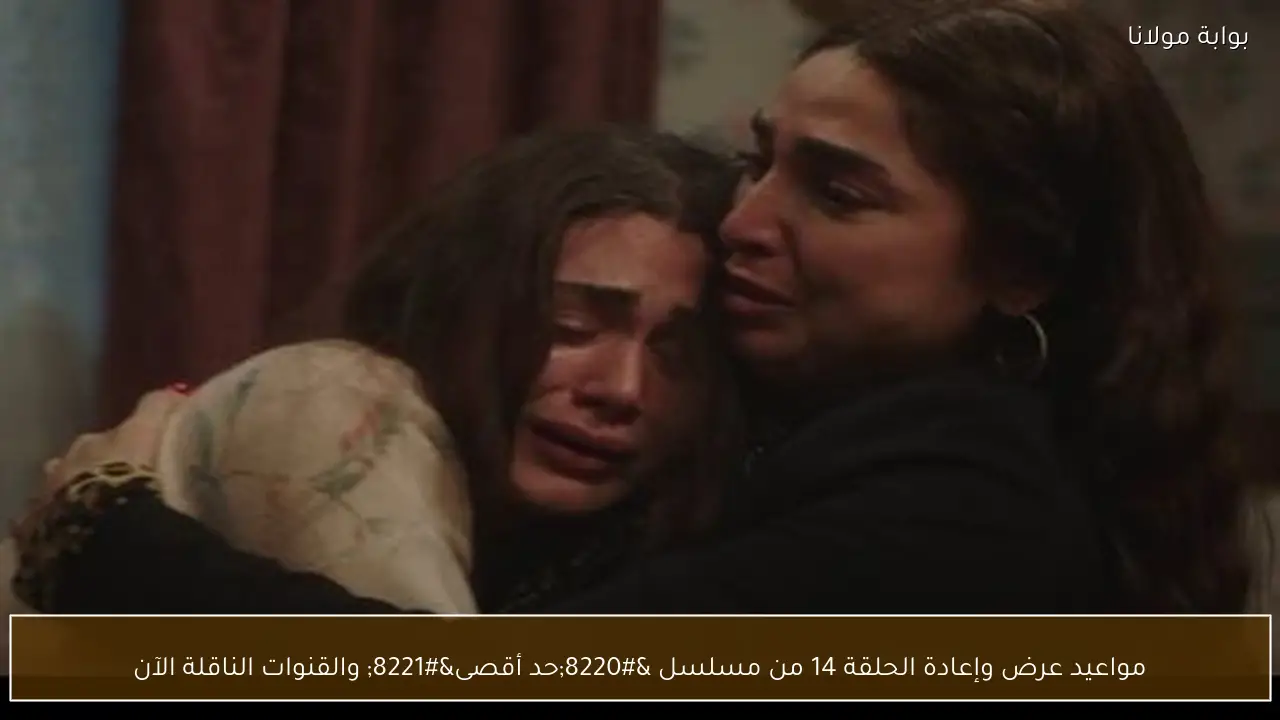 مواعيد عرض وإعادة الحلقة 14 من مسلسل “حد أقصى” والقنوات الناقلة الآن