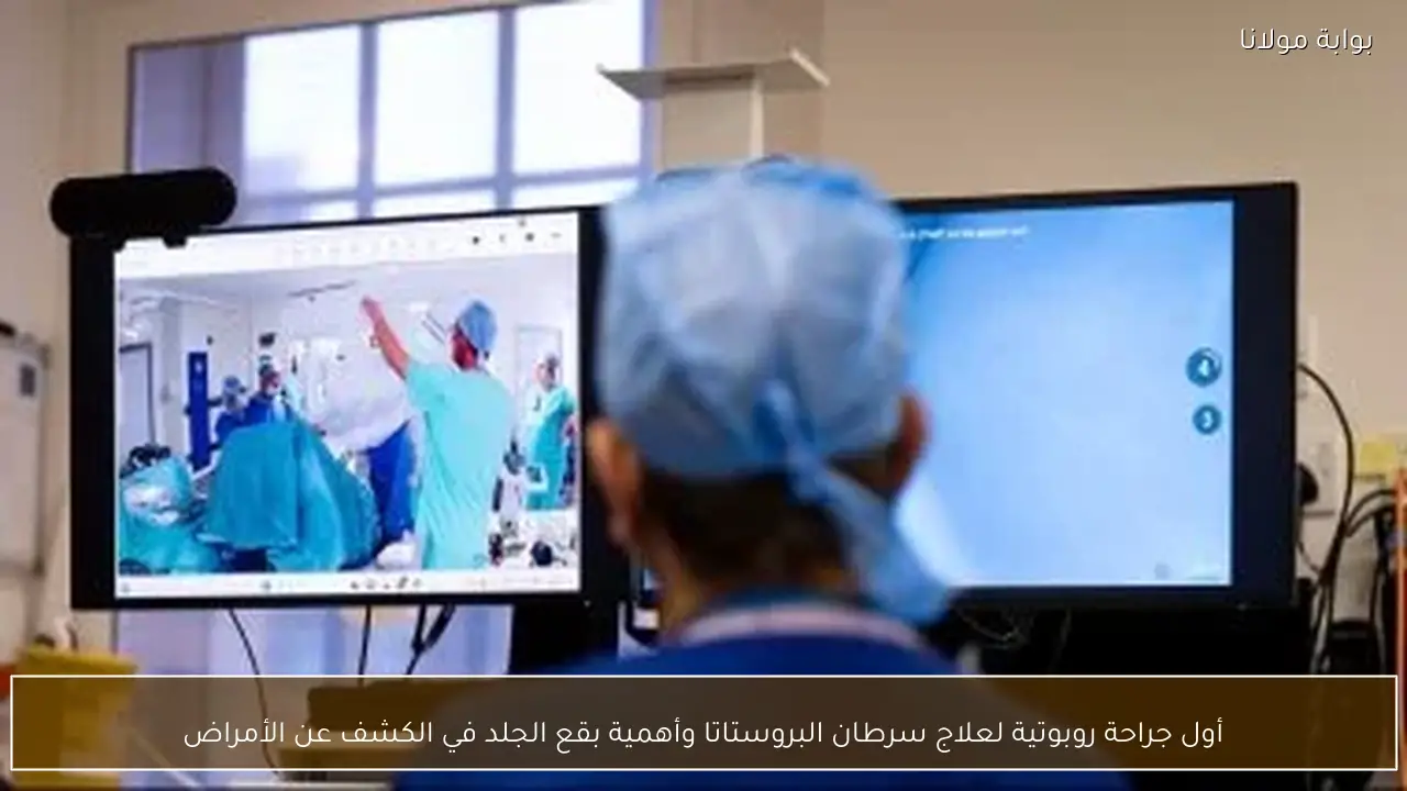 أول جراحة روبوتية لعلاج سرطان البروستاتا وأهمية بقع الجلد في الكشف عن الأمراض