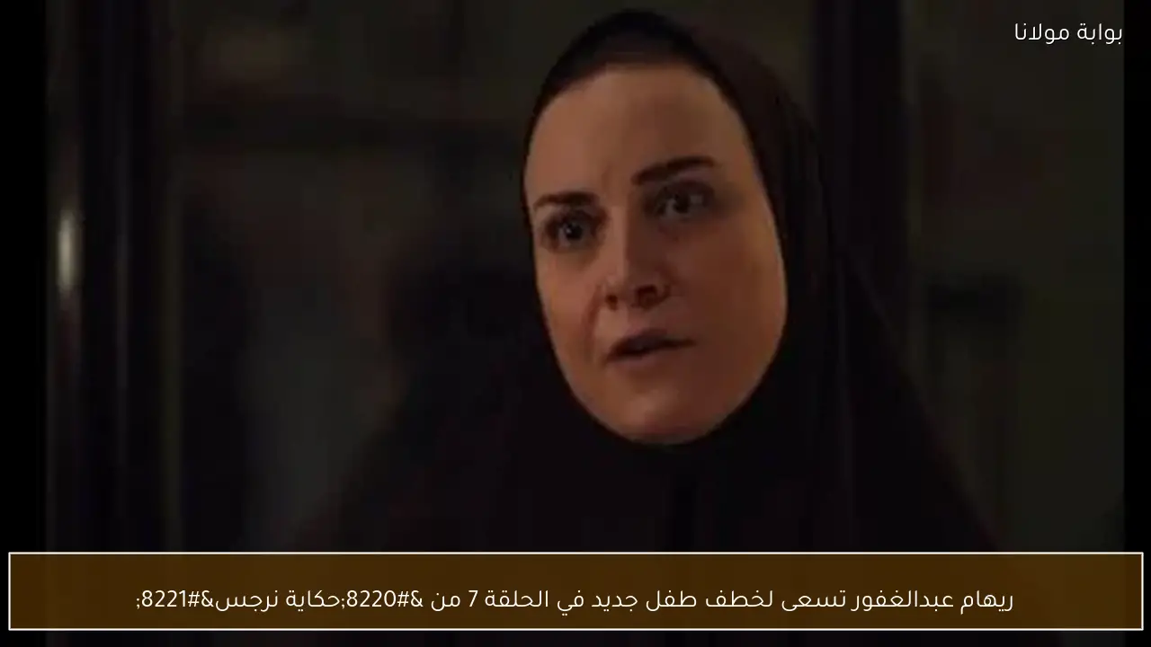 ريهام عبدالغفور تسعى لخطف طفل جديد في الحلقة 7 من “حكاية نرجس”