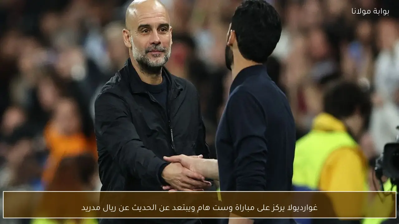 غوارديولا يركز على مباراة وست هام ويبتعد عن الحديث عن ريال مدريد