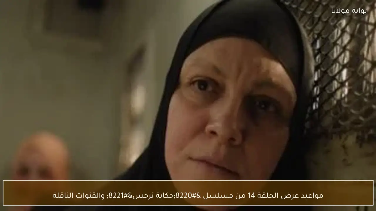 مواعيد عرض الحلقة 14 من مسلسل “حكاية نرجس” والقنوات الناقلة