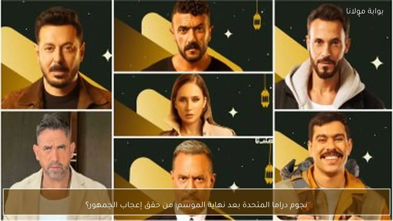 نجوم دراما المتحدة بعد نهاية الموسم: من حقق إعجاب الجمهور؟