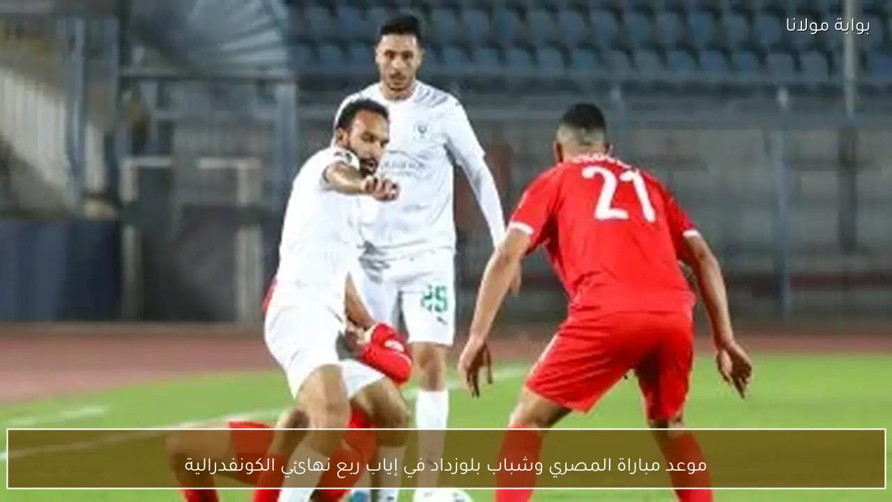 موعد مباراة المصري وشباب بلوزداد في إياب ربع نهائي الكونفدرالية