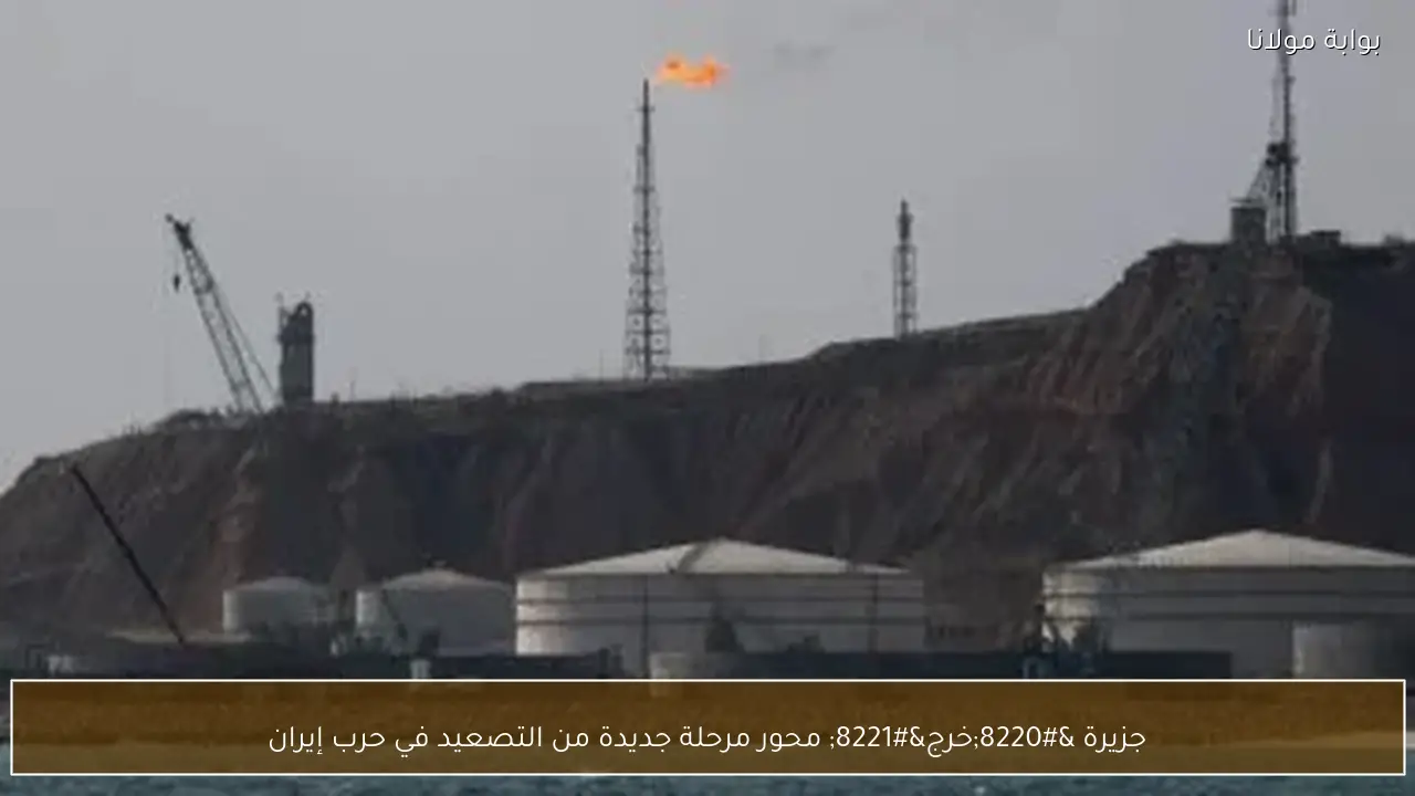 جزيرة “خرج” محور مرحلة جديدة من التصعيد في حرب إيران