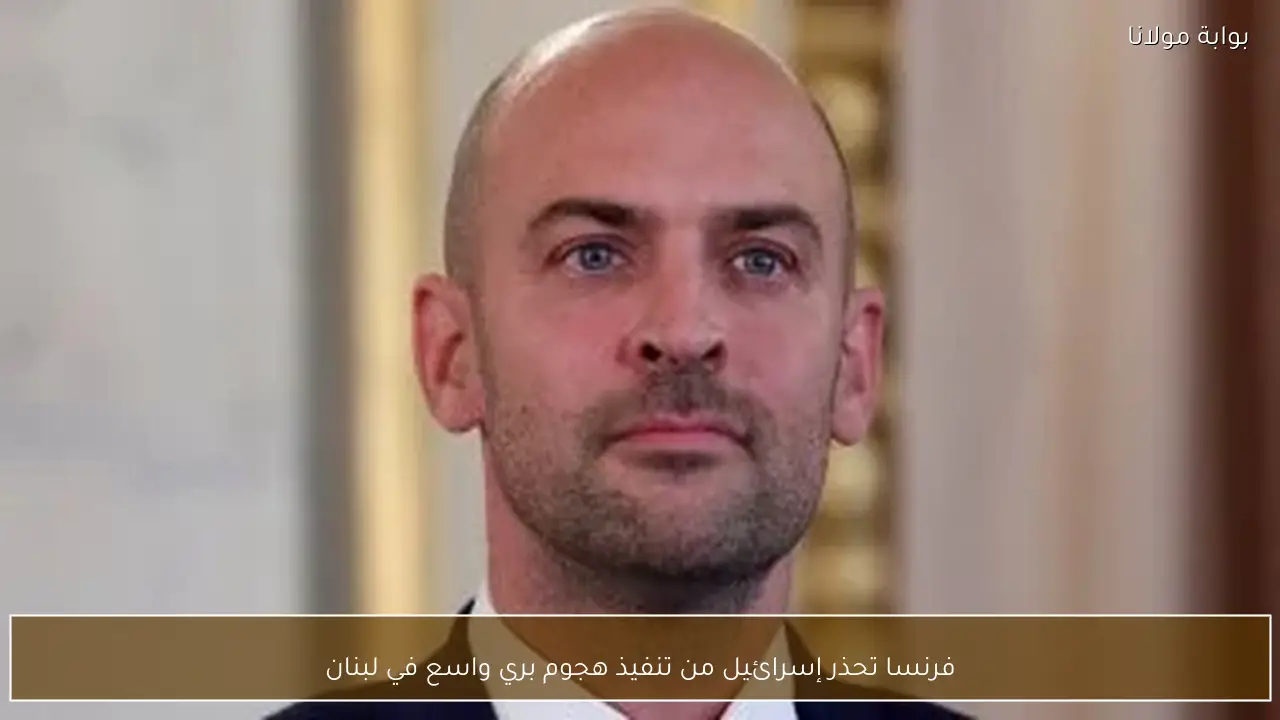 فرنسا تحذر إسرائيل من تنفيذ هجوم بري واسع في لبنان