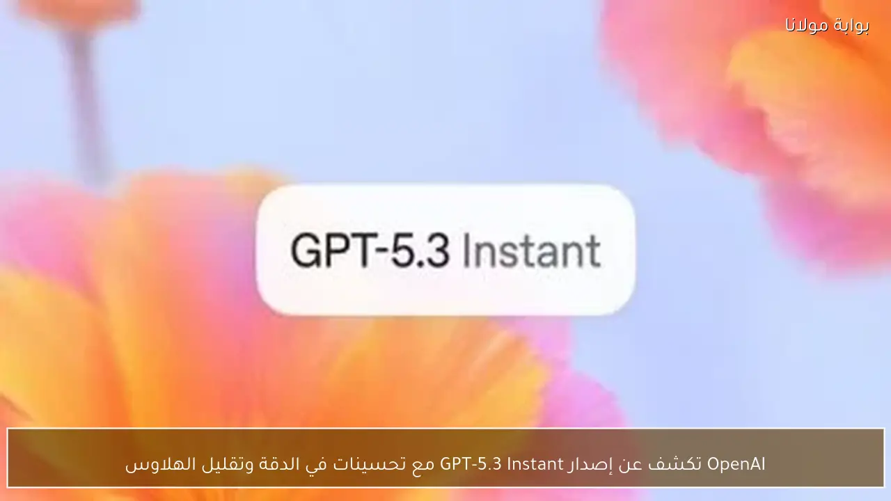 OpenAI تكشف عن إصدار GPT-5.3 Instant مع تحسينات في الدقة وتقليل الهلاوس