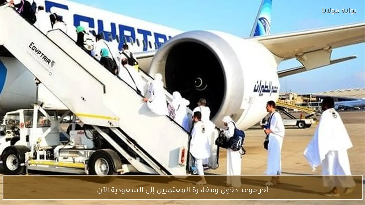 آخر موعد دخول ومغادرة المعتمرين إلى السعودية الآن