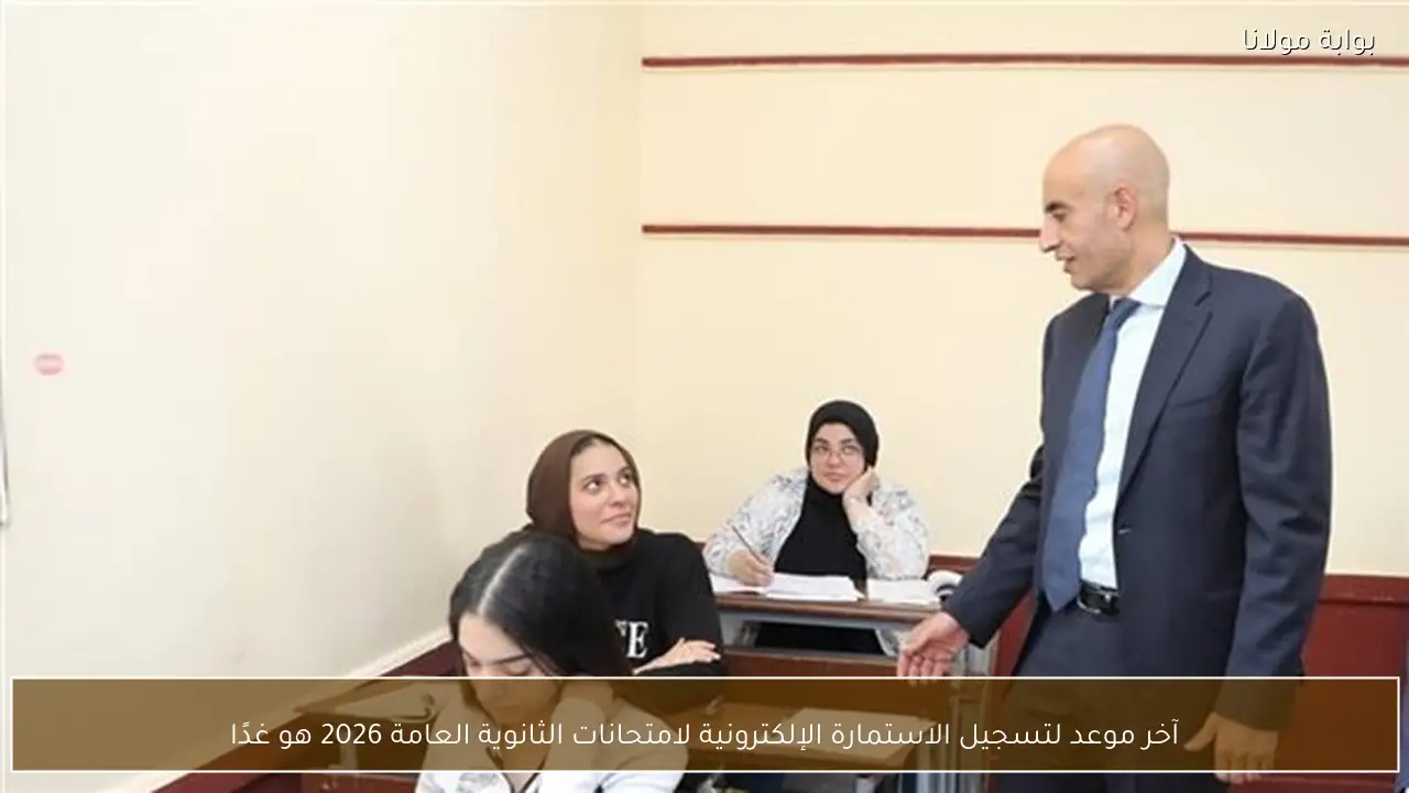 آخر موعد لتسجيل الاستمارة الإلكترونية لامتحانات الثانوية العامة 2026 هو غدًا