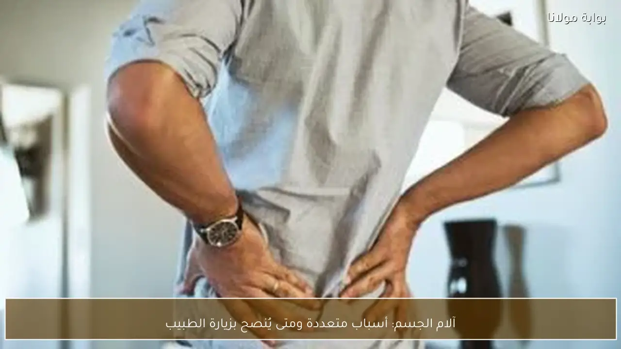 آلام الجسم: أسباب متعددة ومتى يُنصح بزيارة الطبيب