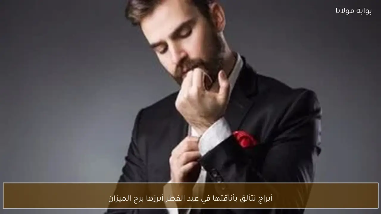 أبراج تتألق بأناقتها في عيد الفطر أبرزها برج الميزان