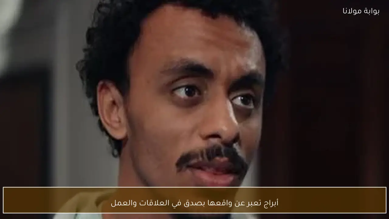 أبراج تعبر عن واقعها بصدق في العلاقات والعمل