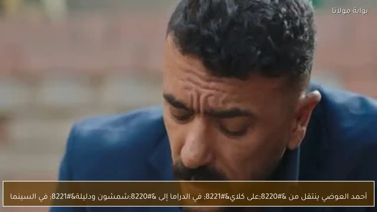 أحمد العوضي ينتقل من “على كلاي” في الدراما إلى “شمشون ودليلة” في السينما