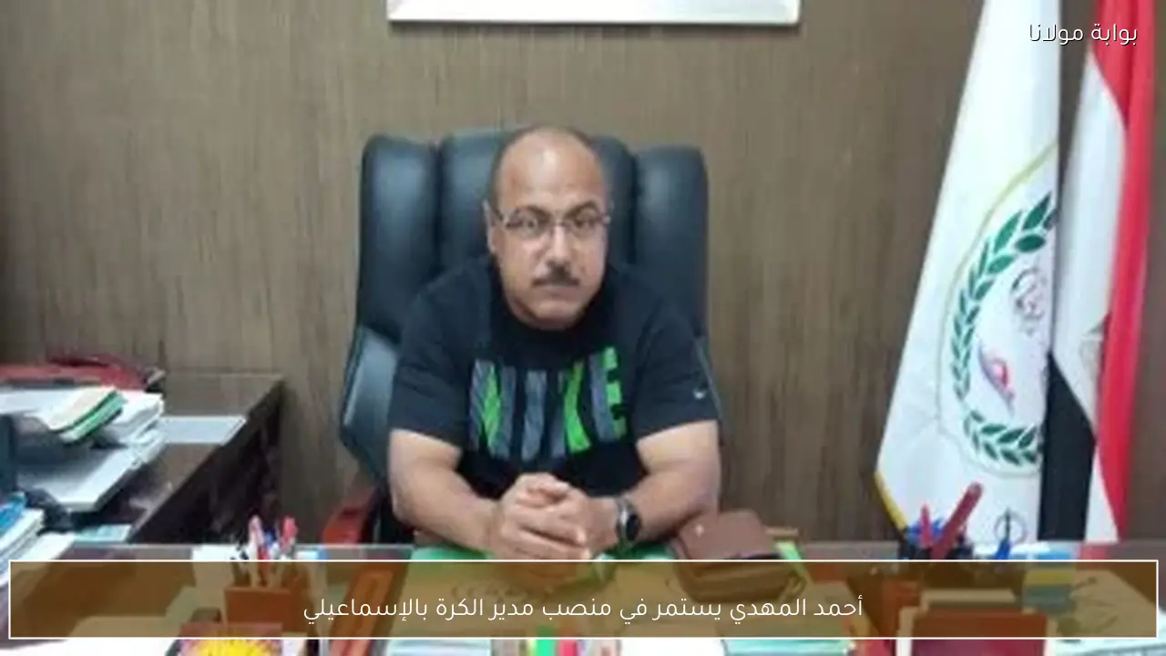 أحمد المهدي يستمر في منصب مدير الكرة بالإسماعيلي