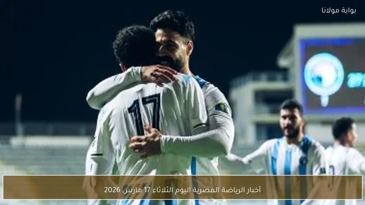 أخبار الرياضة المصرية اليوم الثلاثاء 17 مارس 2026