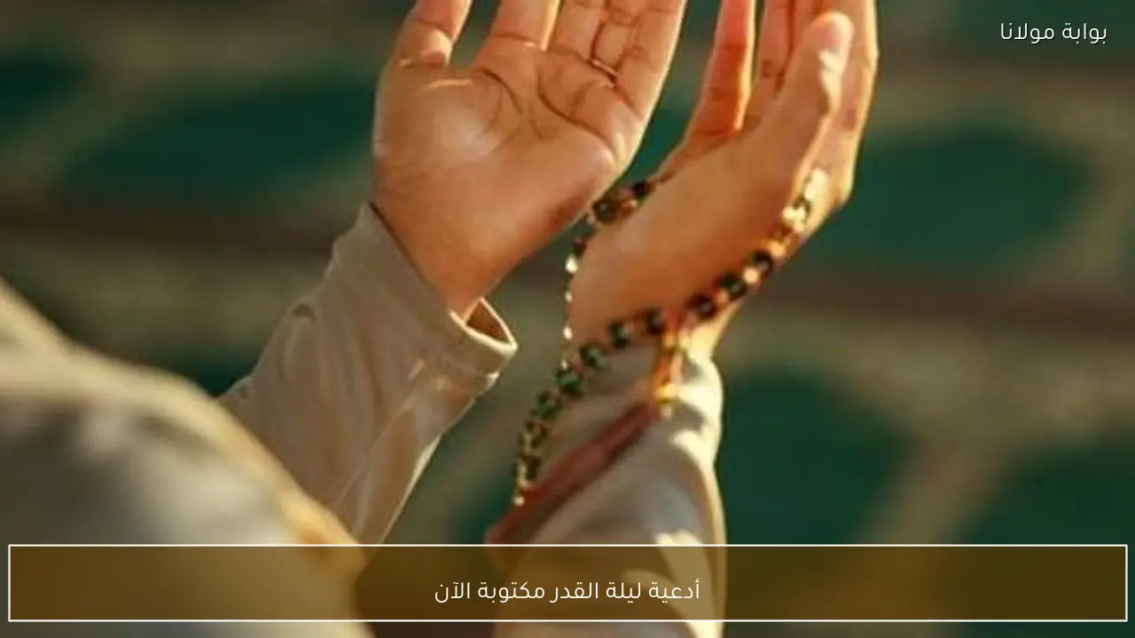 أدعية ليلة القدر مكتوبة الآن
