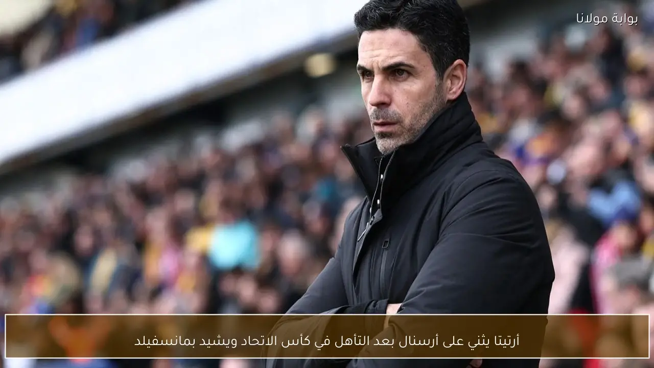 أرتيتا يثني على أرسنال بعد التأهل في كأس الاتحاد ويشيد بمانسفيلد