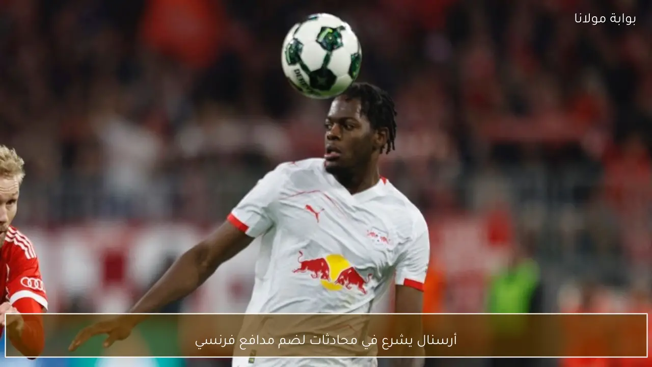 أرسنال يشرع في محادثات لضم مدافع فرنسي