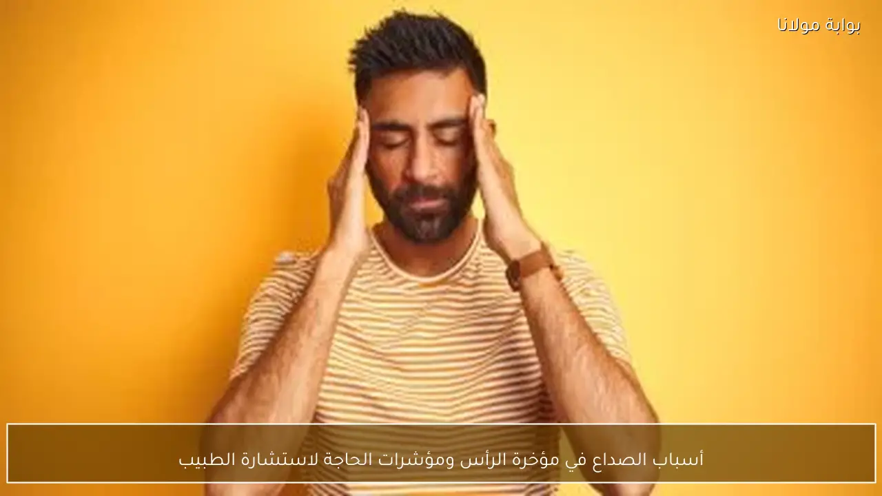 أسباب الصداع في مؤخرة الرأس ومؤشرات الحاجة لاستشارة الطبيب
