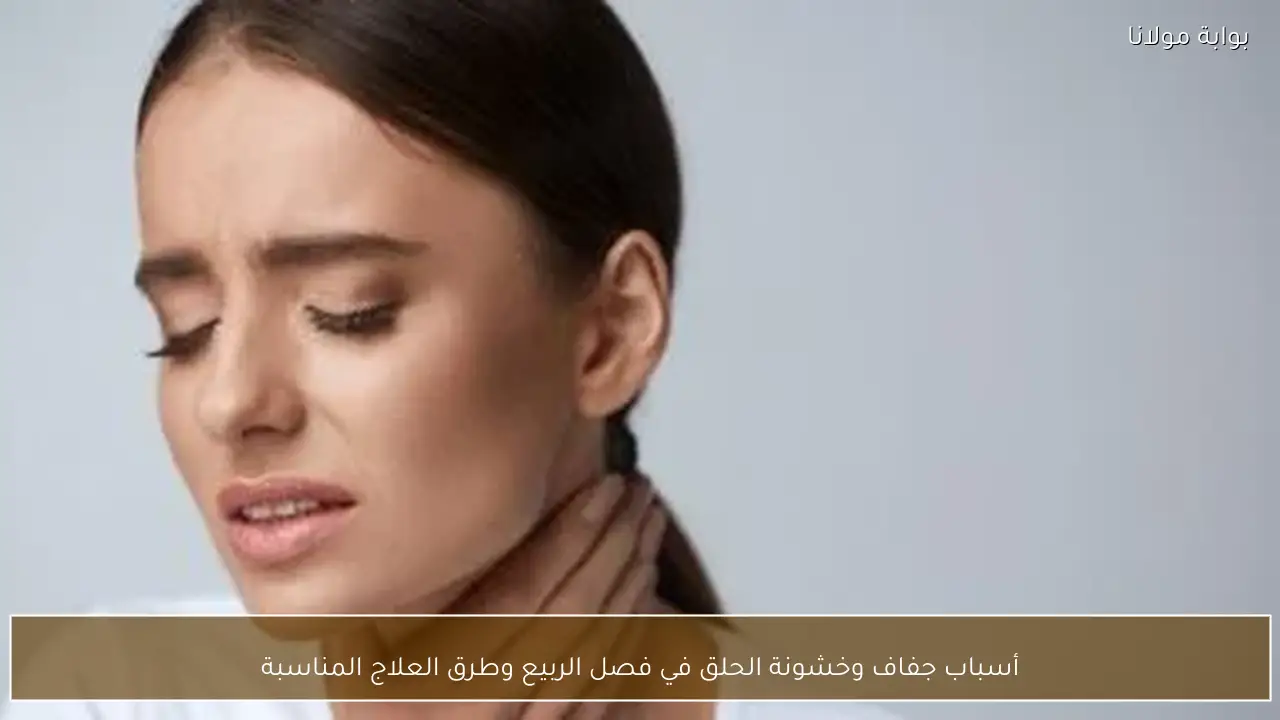 أسباب جفاف وخشونة الحلق في فصل الربيع وطرق العلاج المناسبة