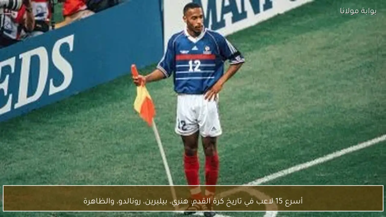 أسرع 15 لاعب في تاريخ كرة القدم: هنري، بيليرين، رونالدو، والظاهرة