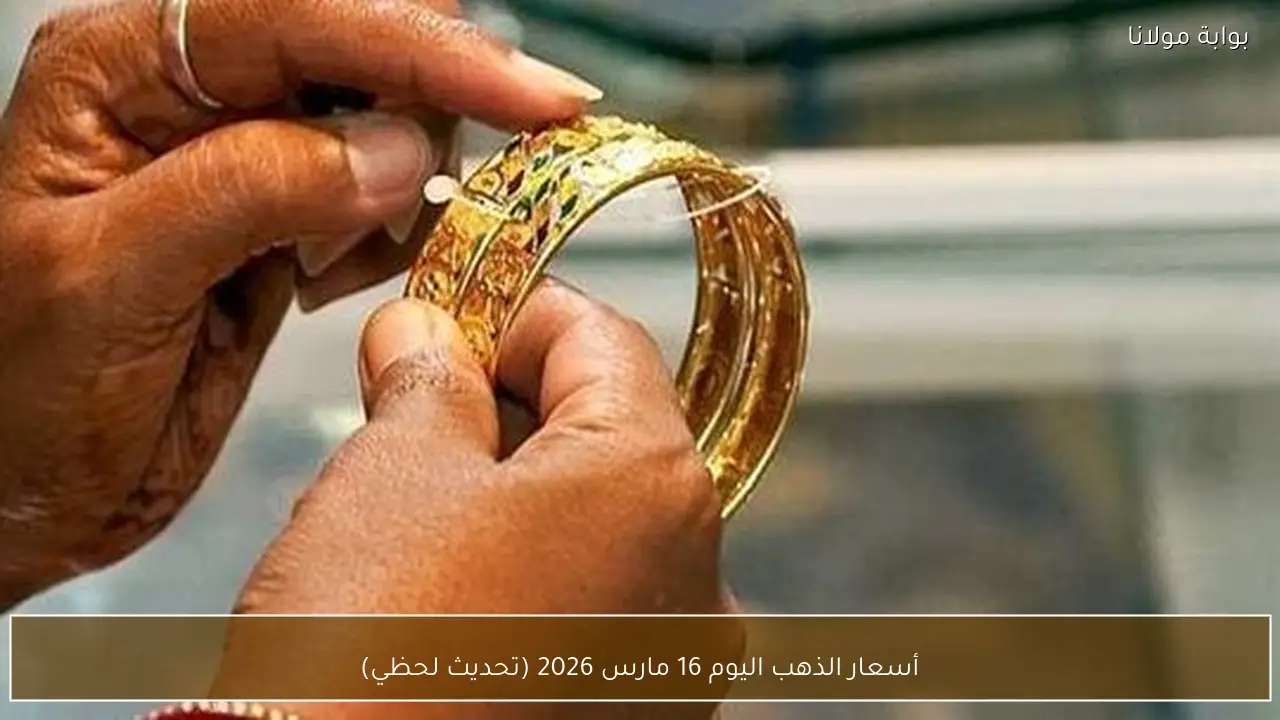 أسعار الذهب اليوم 16 مارس 2026 (تحديث لحظي)