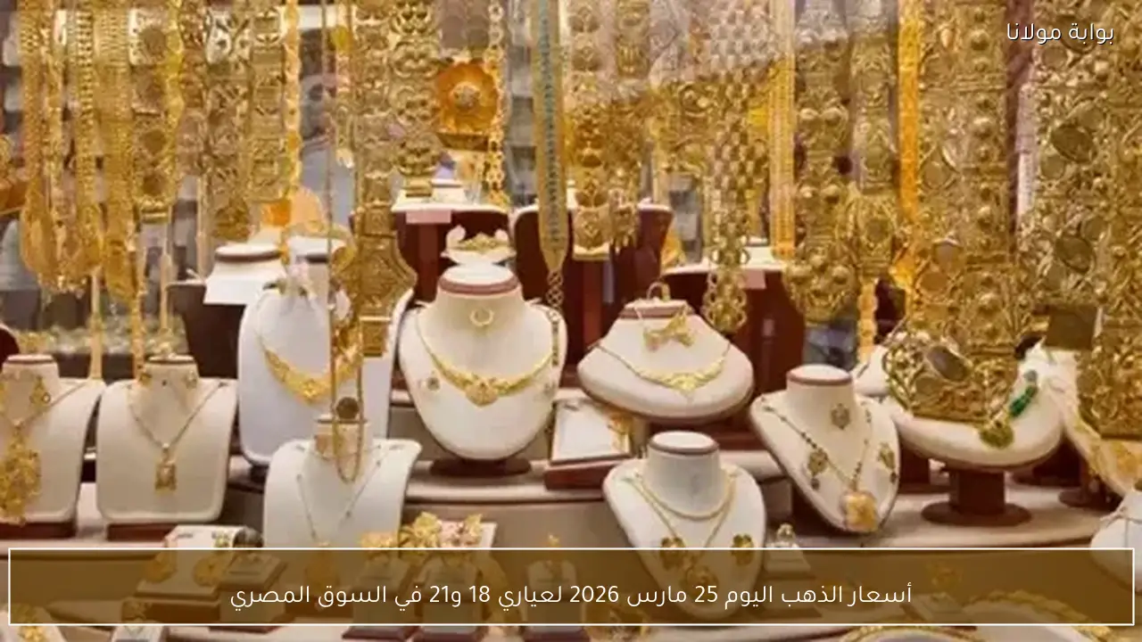 أسعار الذهب اليوم 25 مارس 2026 لعياري 18 و21 في السوق المصري