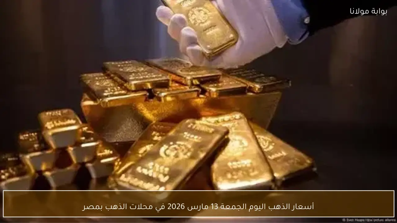 أسعار الذهب اليوم الجمعة 13 مارس 2026 في محلات الذهب بمصر