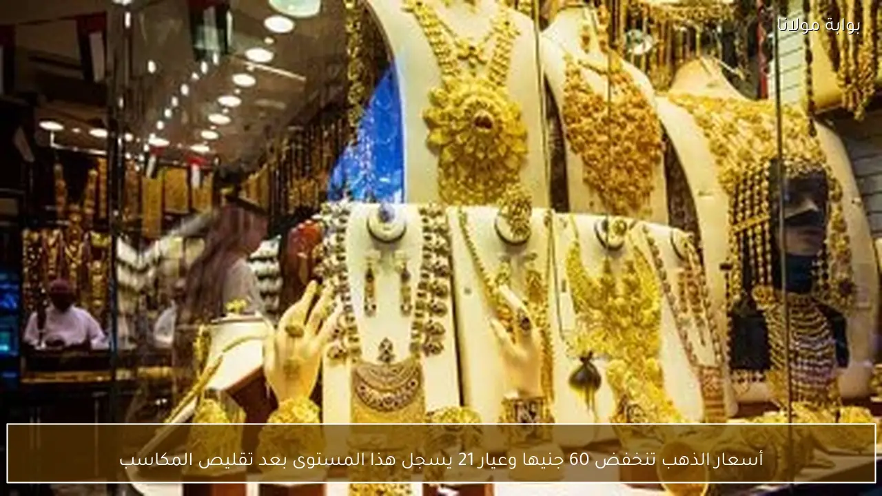 أسعار الذهب تنخفض 60 جنيها وعيار 21 يسجل هذا المستوى بعد تقليص المكاسب