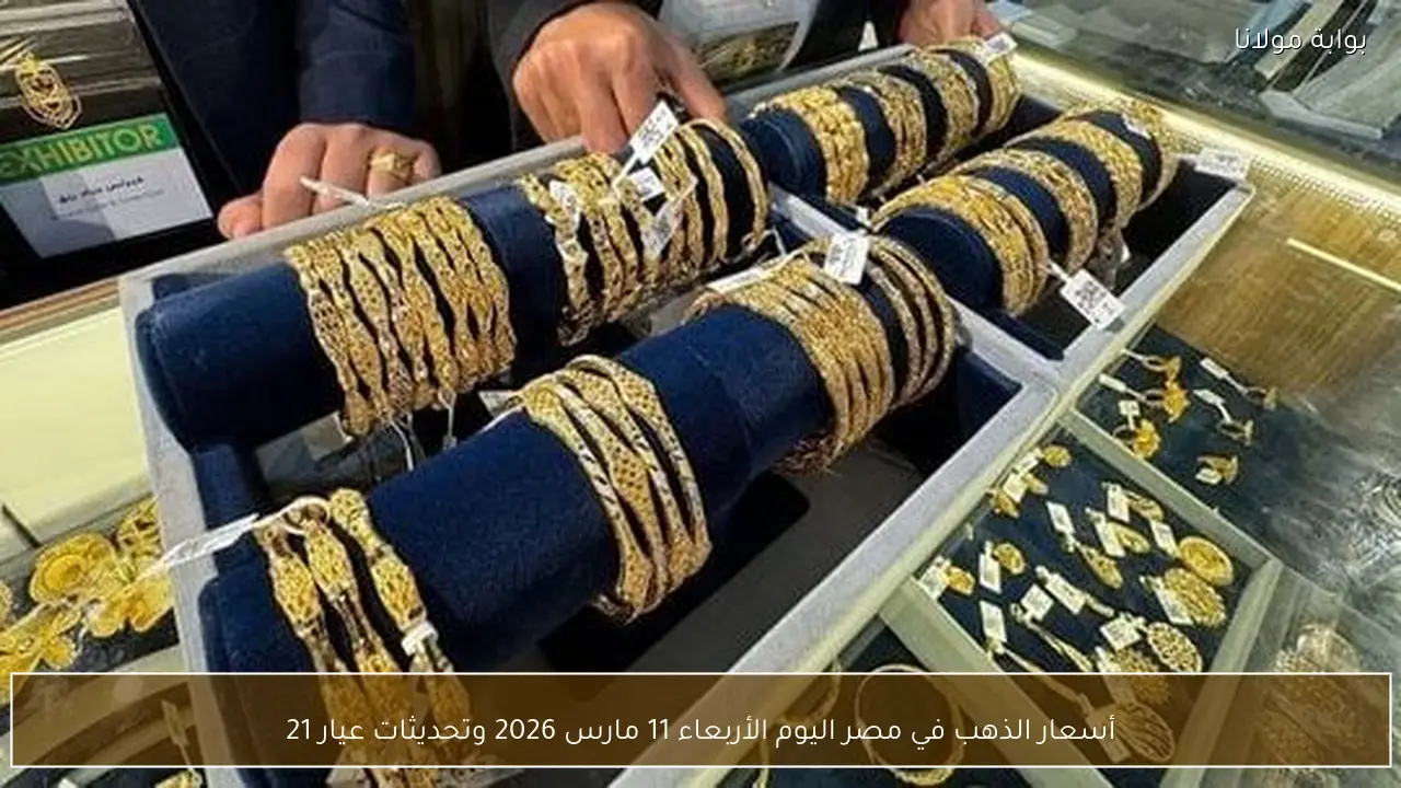 أسعار الذهب في مصر اليوم الأربعاء 11 مارس 2026 وتحديثات عيار 21