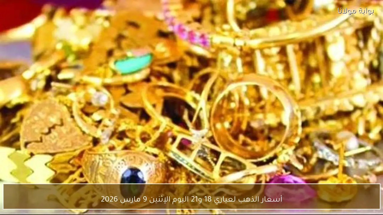 أسعار الذهب لعياري 18 و21 اليوم الإثنين 9 مارس 2026