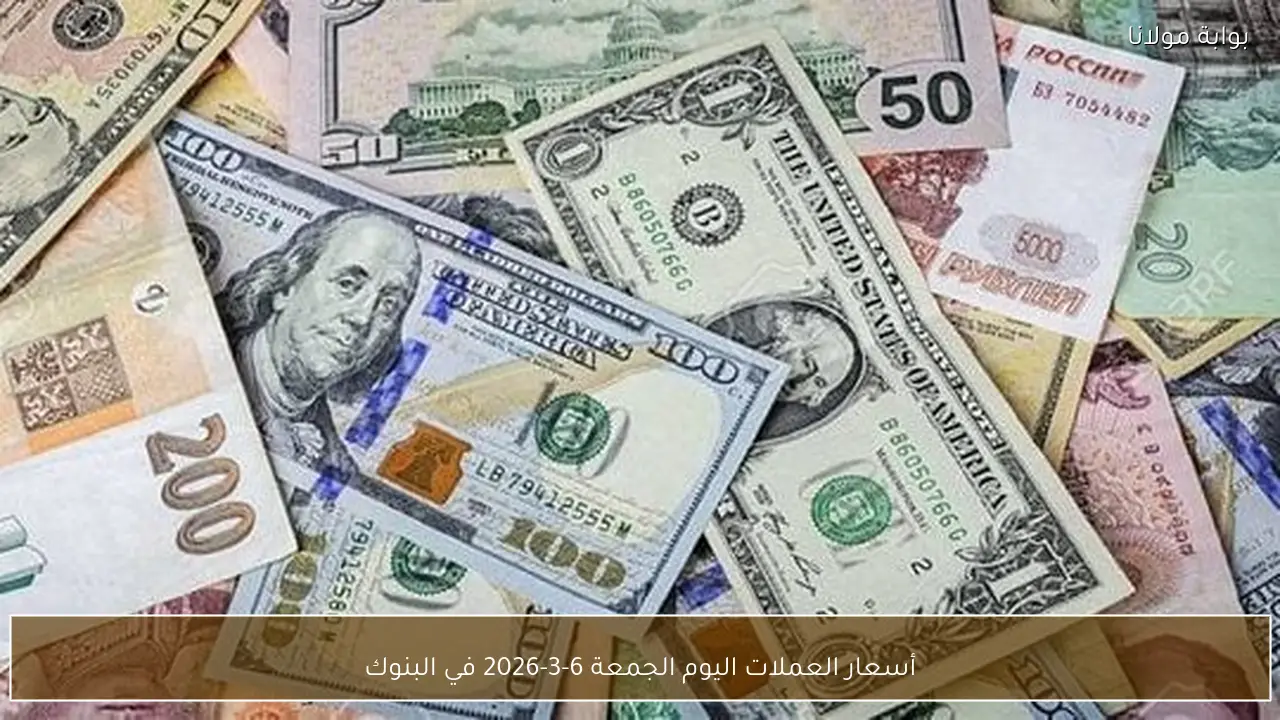 أسعار العملات اليوم الجمعة 6-3-2026 في البنوك