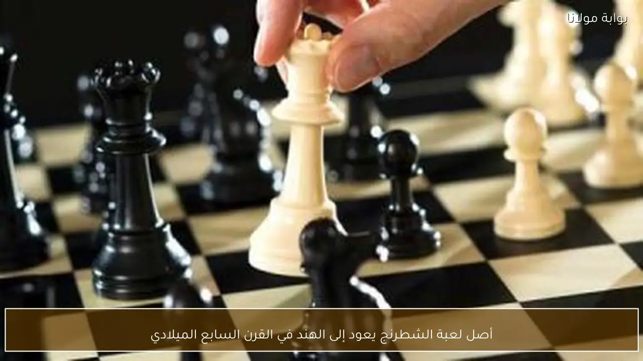 أصل لعبة الشطرنج يعود إلى الهند في القرن السابع الميلادي