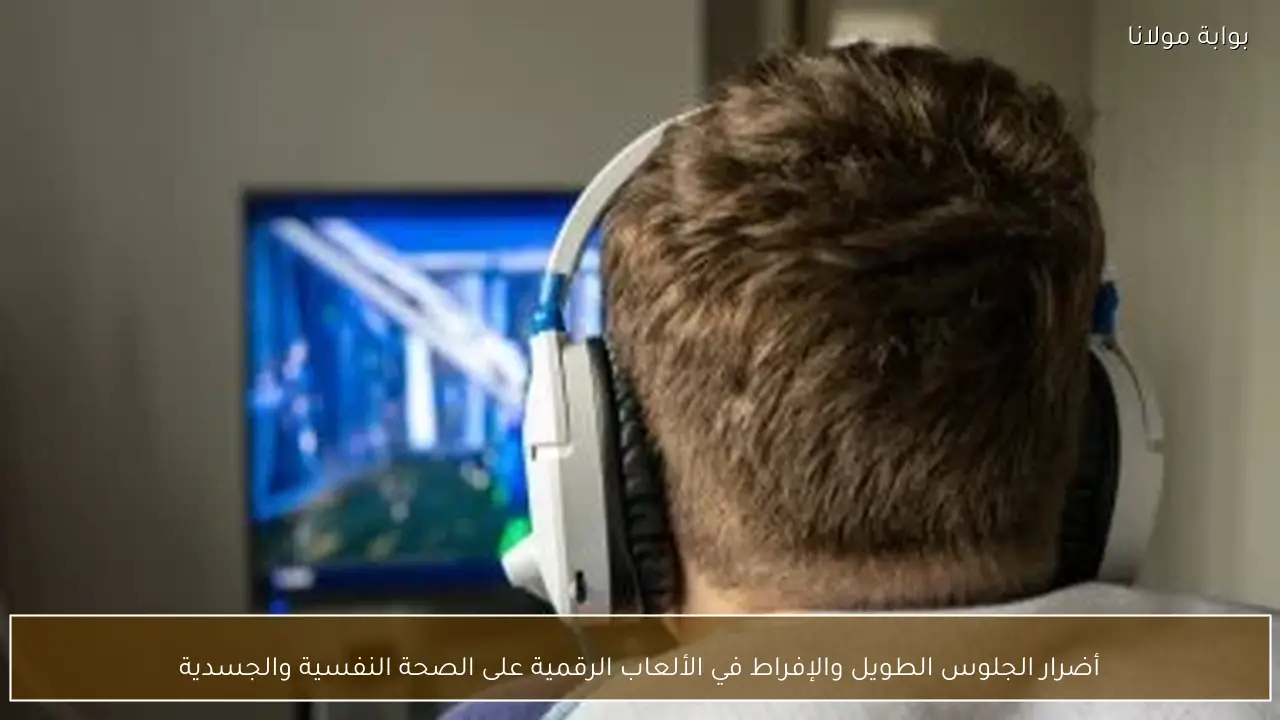أضرار الجلوس الطويل والإفراط في الألعاب الرقمية على الصحة النفسية والجسدية