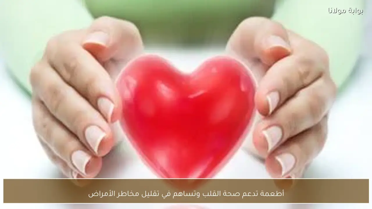 أطعمة تدعم صحة القلب وتساهم في تقليل مخاطر الأمراض
