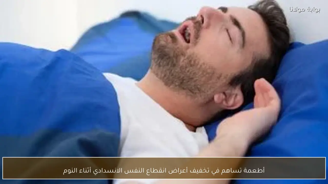 أطعمة تساهم في تخفيف أعراض انقطاع النفس الانسدادي أثناء النوم