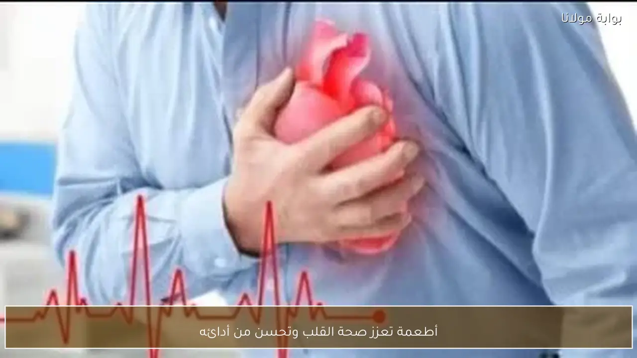 أطعمة تعزز صحة القلب وتحسن من أدائه