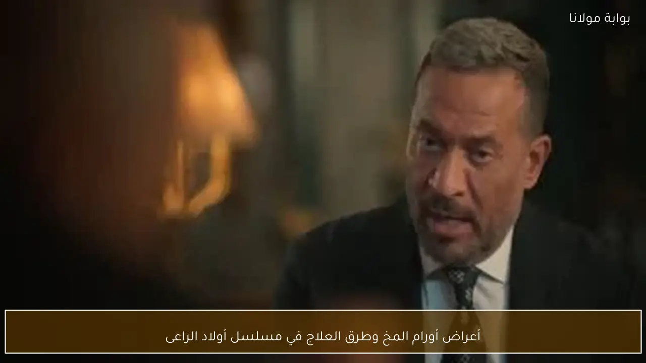 أعراض أورام المخ وطرق العلاج في مسلسل أولاد الراعى