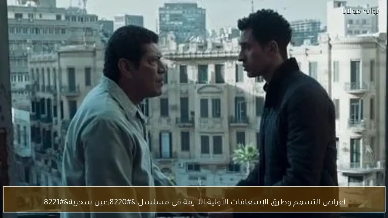 أعراض التسمم وطرق الإسعافات الأولية اللازمة في مسلسل “عين سحرية”