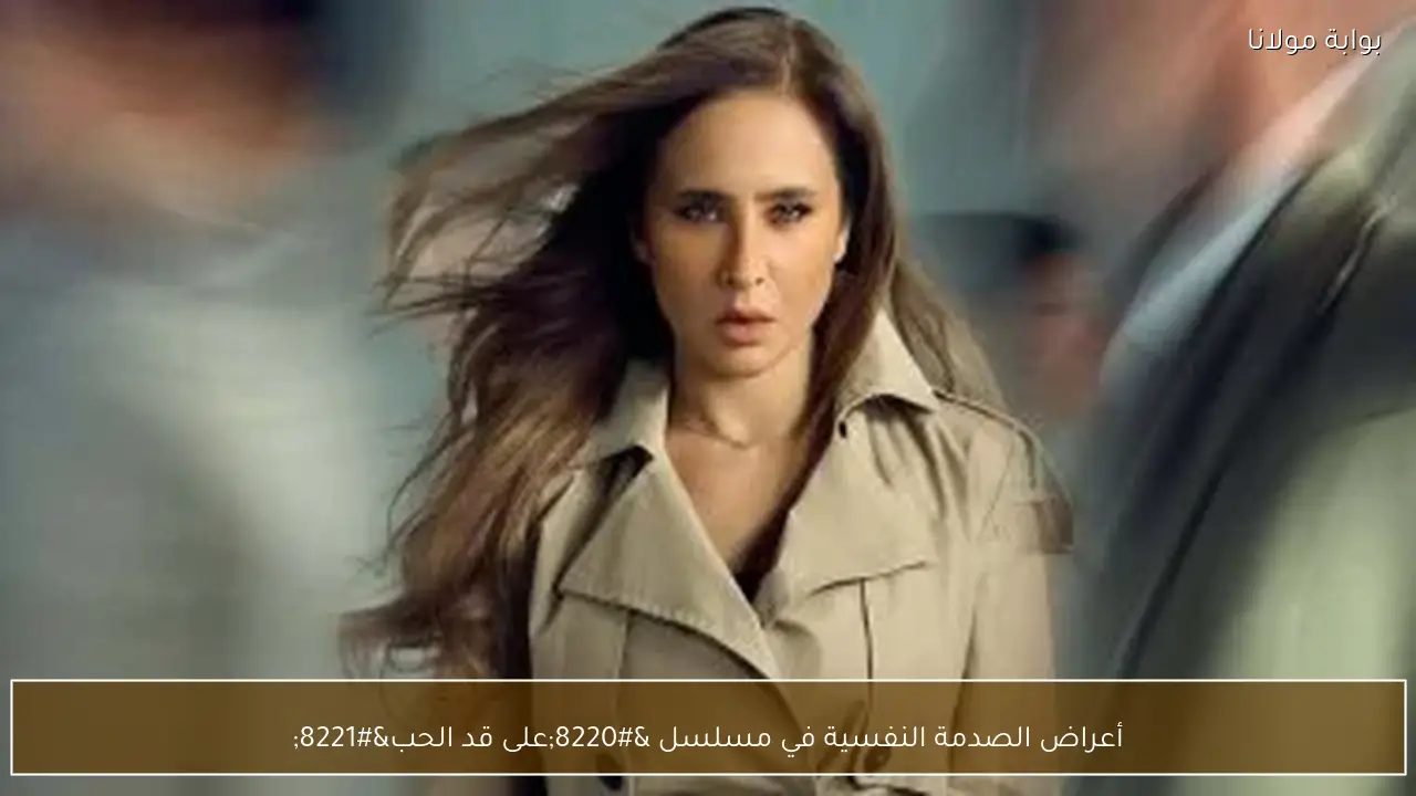 أعراض الصدمة النفسية في مسلسل “على قد الحب”