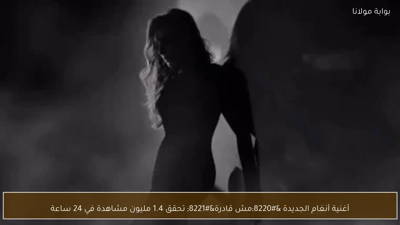 أغنية أنغام الجديدة “مش قادرة” تحقق 1.4 مليون مشاهدة في 24 ساعة