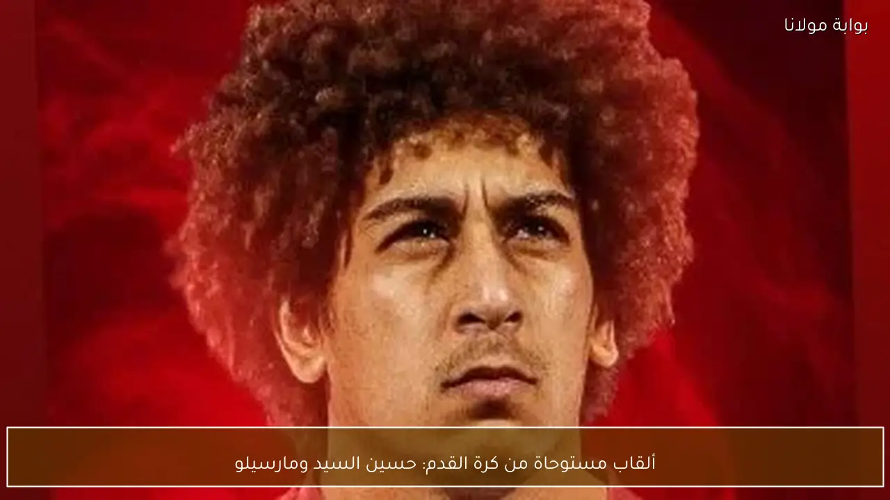 ألقاب مستوحاة من كرة القدم: حسين السيد ومارسيلو