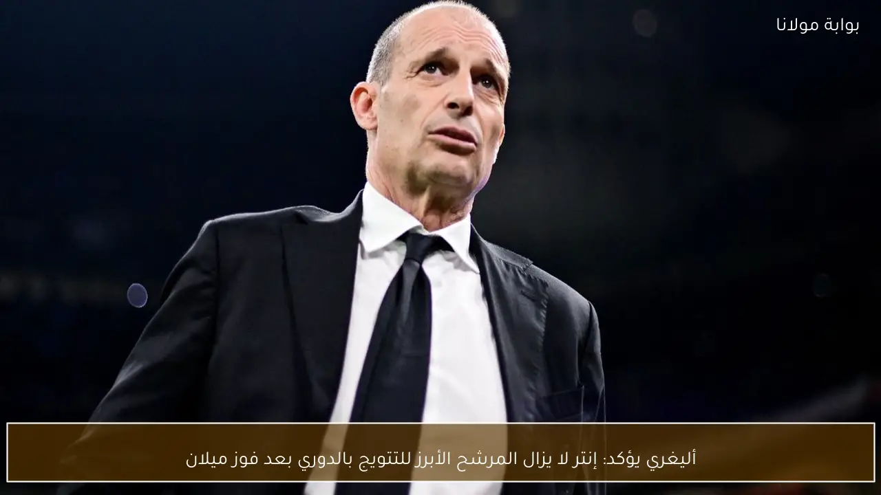 أليغري يؤكد: إنتر لا يزال المرشح الأبرز للتتويج بالدوري بعد فوز ميلان