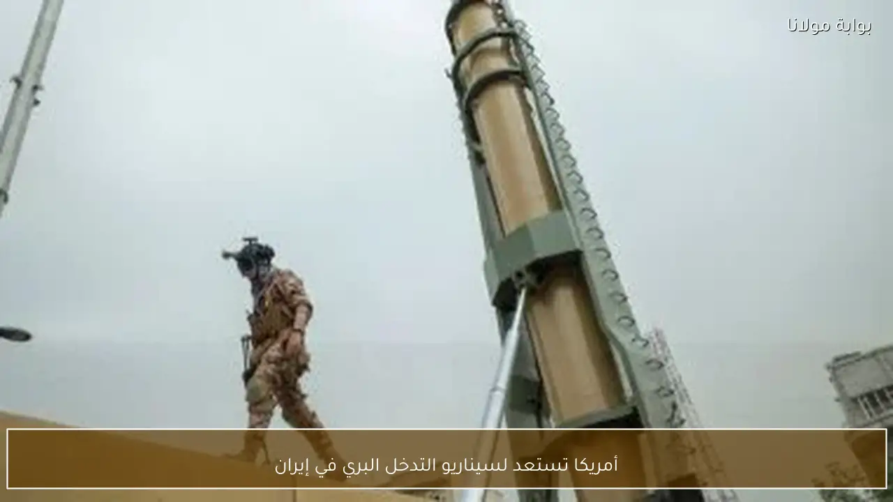 أمريكا تستعد لسيناريو التدخل البري في إيران