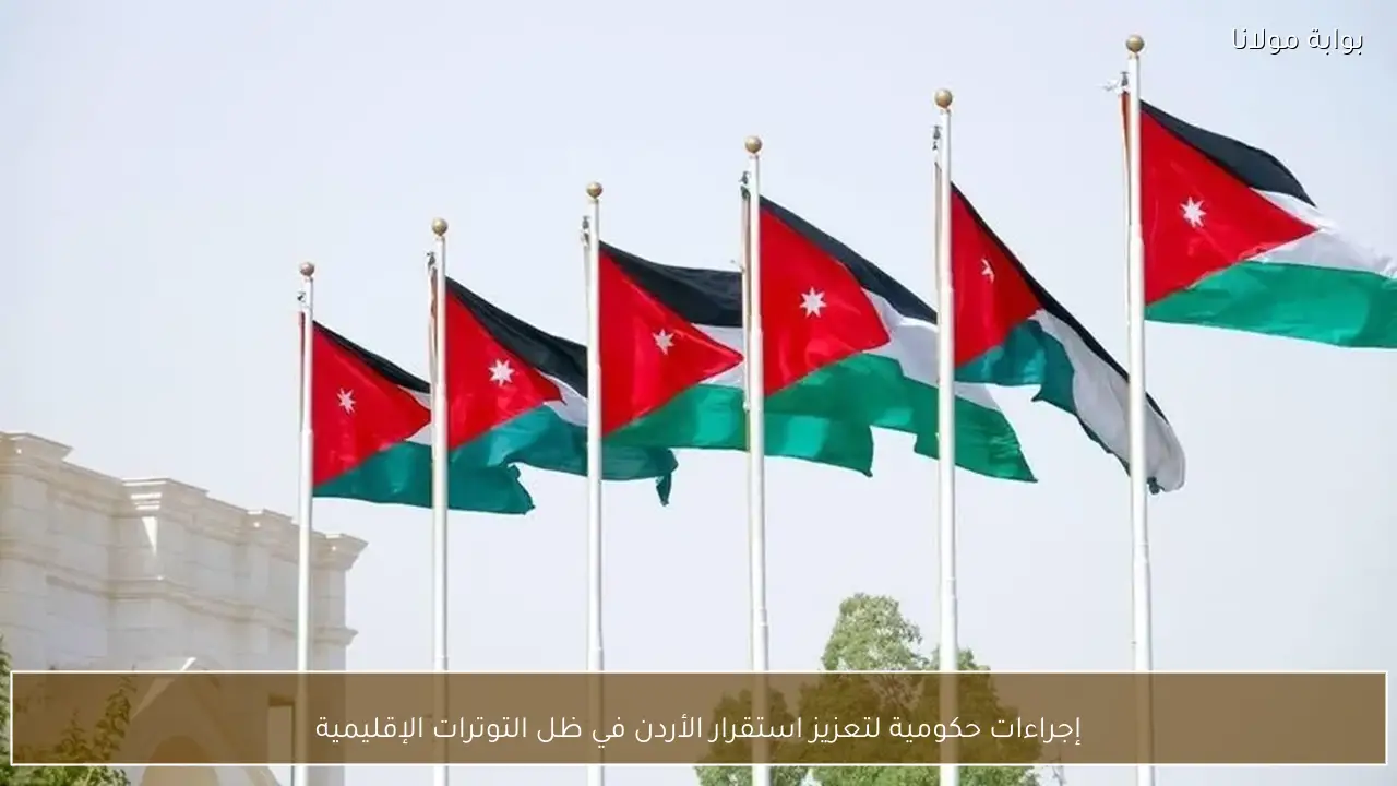 إجراءات حكومية لتعزيز استقرار الأردن في ظل التوترات الإقليمية