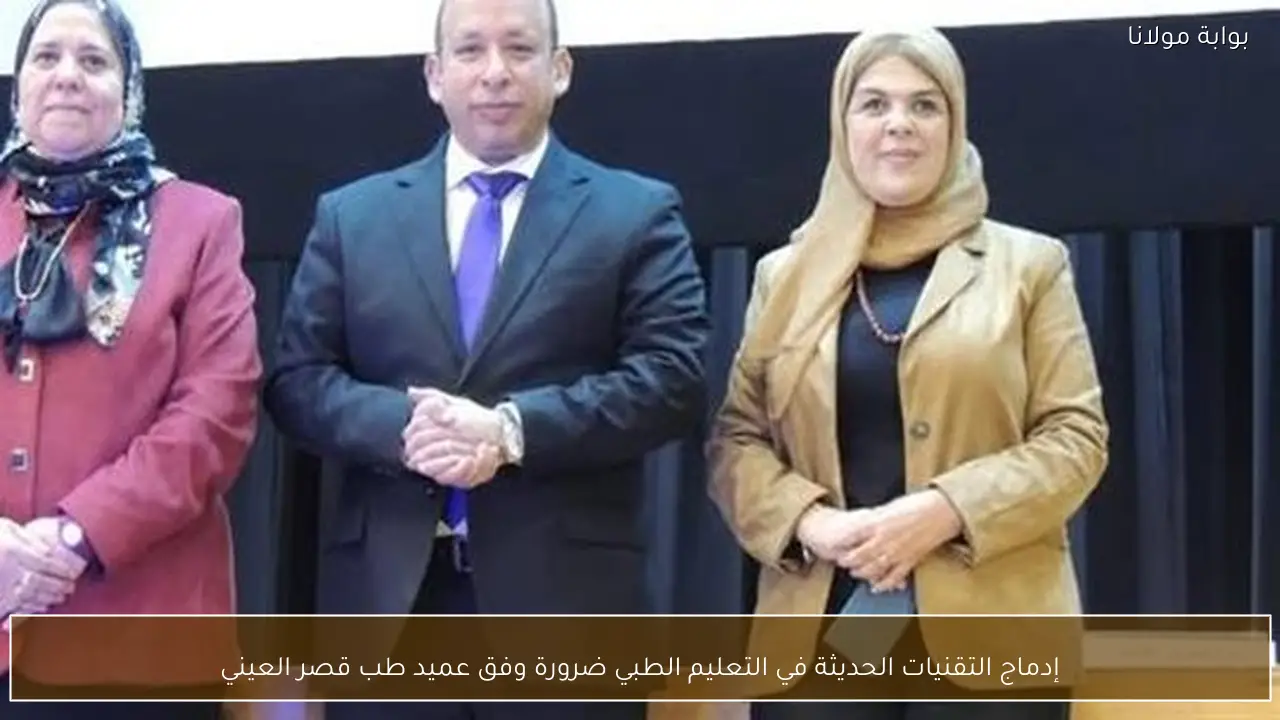 إدماج التقنيات الحديثة في التعليم الطبي ضرورة وفق عميد طب قصر العيني