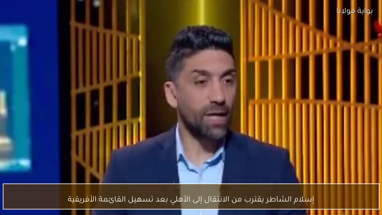 إسلام الشاطر يقترب من الانتقال إلى الأهلي بعد تسهيل القائمة الأفريقية