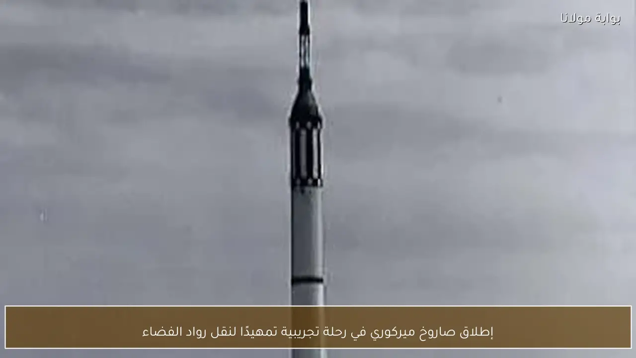 إطلاق صاروخ ميركوري في رحلة تجريبية تمهيدًا لنقل رواد الفضاء