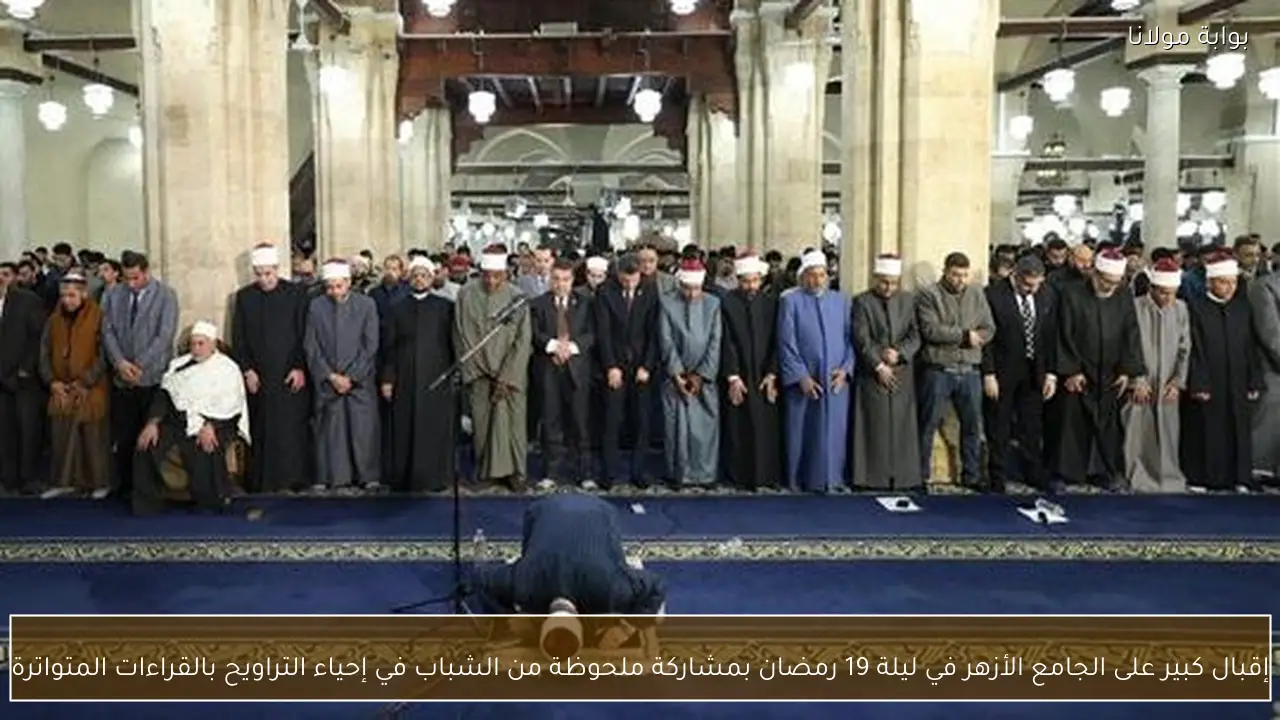 إقبال كبير على الجامع الأزهر في ليلة 19 رمضان بمشاركة ملحوظة من الشباب في إحياء التراويح بالقراءات المتواترة