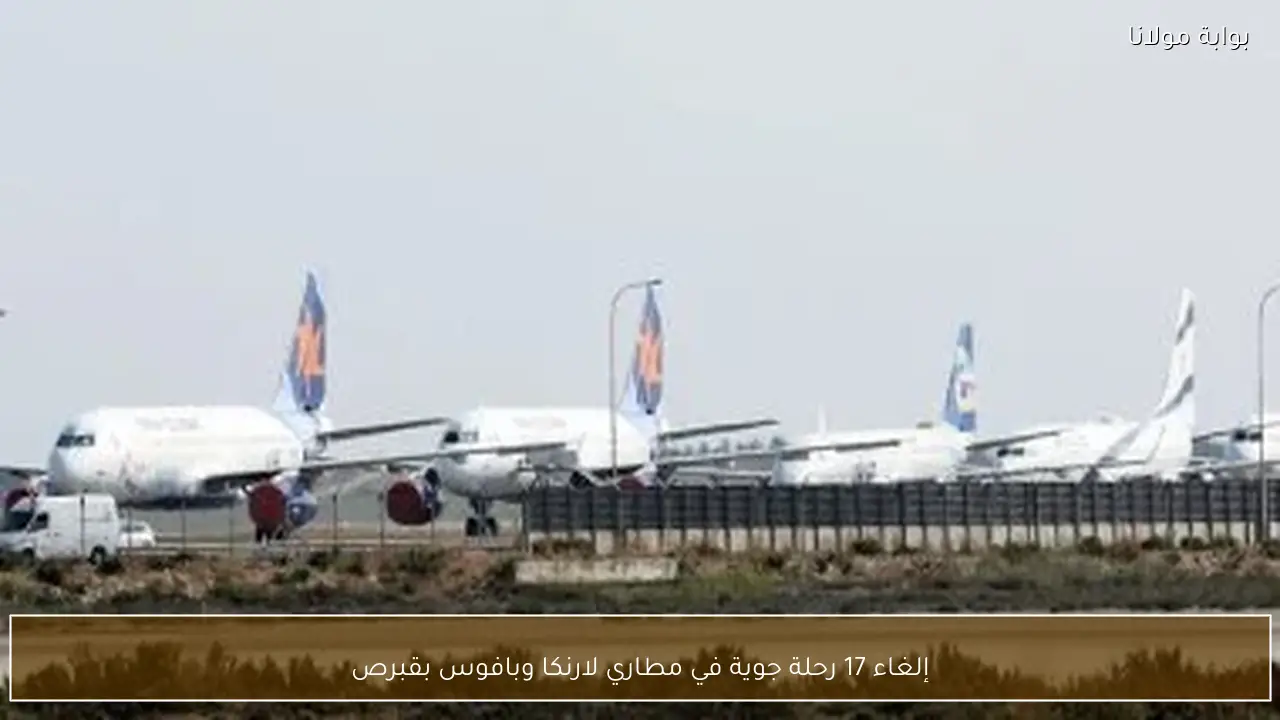 إلغاء 17 رحلة جوية في مطاري لارنكا وبافوس بقبرص