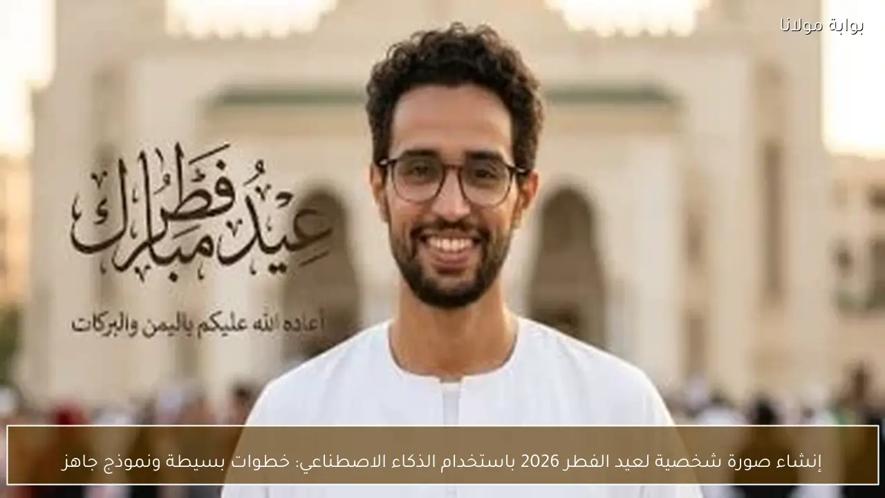 إنشاء صورة شخصية لعيد الفطر 2026 باستخدام الذكاء الاصطناعي: خطوات بسيطة ونموذج جاهز